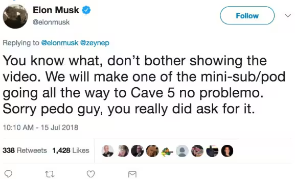 Elon tweeting to a British caver helping with a rescue mission to save 12 children and their coach from a flooded cave, Elon says "You know what, don't bother showing the video. We will make one of the mini-sub/pod going all the way to Cave 5 no problemo. Sorry pedo guy, you really did ask for it."