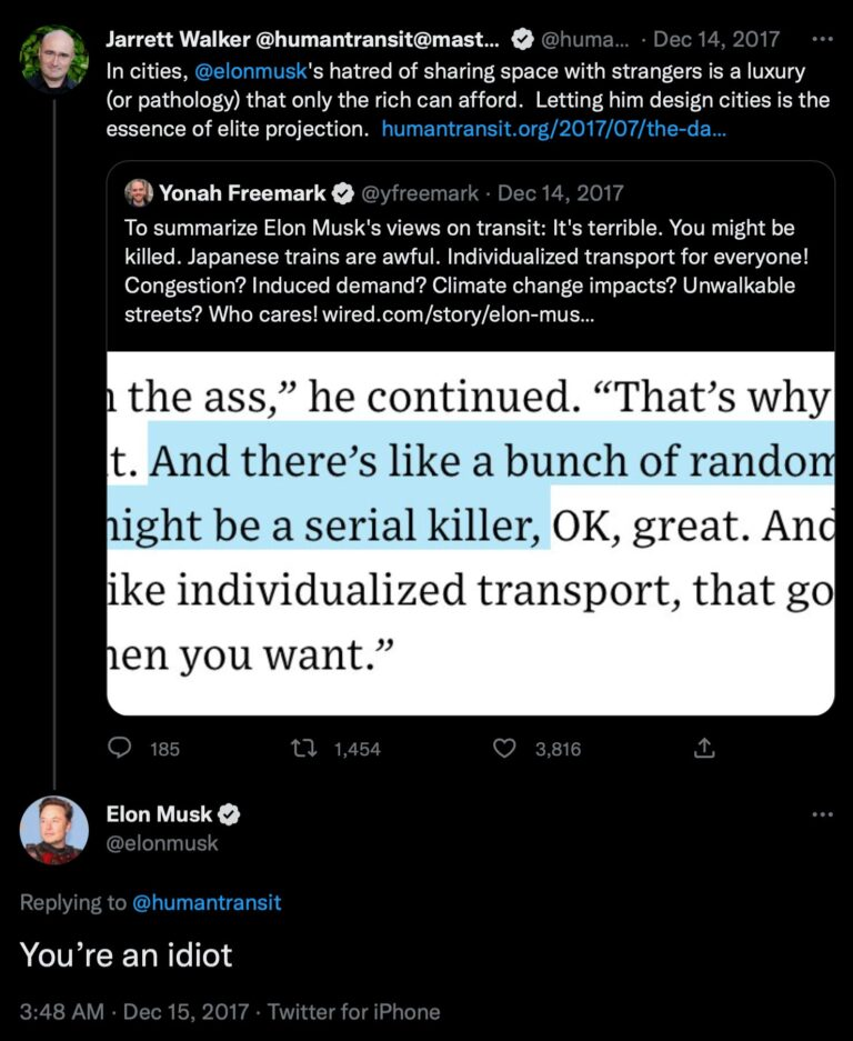 Jarret Walker tweets: "In cities, @elonmusk's hatred of sharing space with strangers is a luxury (or pathology) that only the rich can afford. Letting him design cities is the essence of elite projection." Elon replies "You're an idiot"